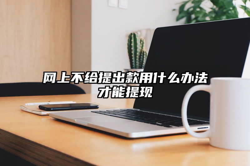 网上不给提出款用什么办法才能提现