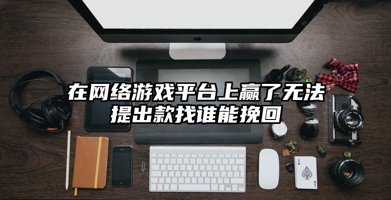 在网络游戏平台上赢了无法提出款找谁能挽回