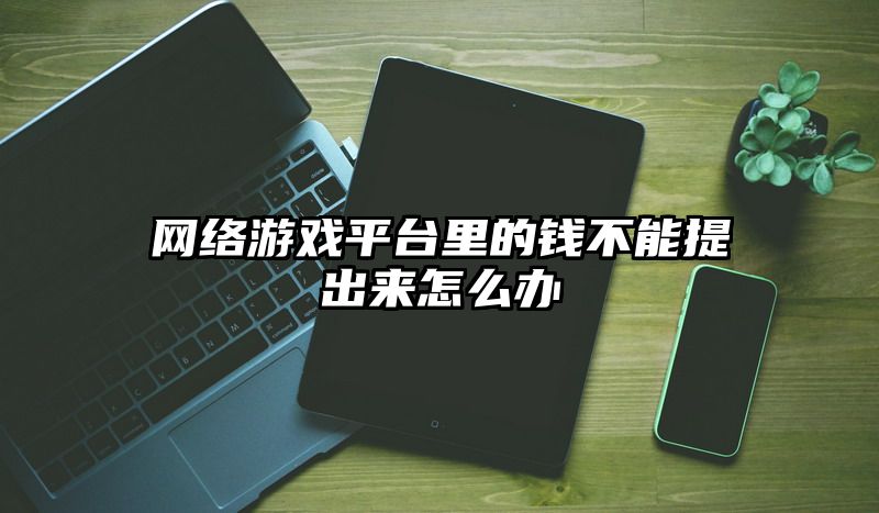 网络游戏平台里的钱不能提出来怎么办