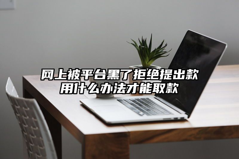网上被平台黑了拒绝提出款用什么办法才能取款