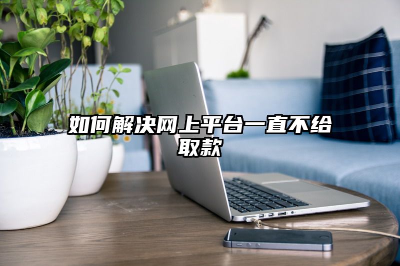 如何解决网上平台一直不给取款