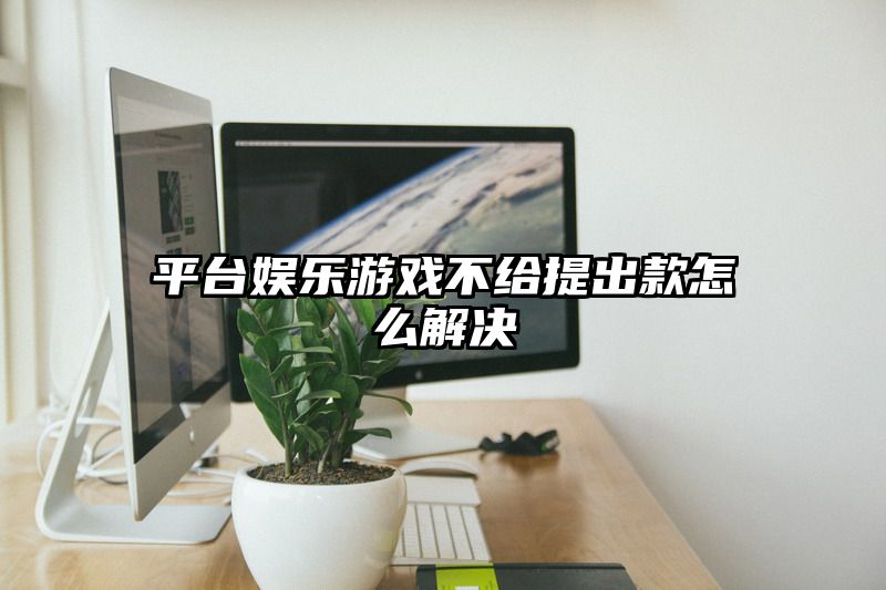 平台娱乐游戏不给提出款怎么解决