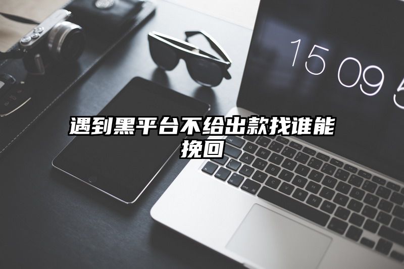 遇到黑平台不给出款找谁能挽回