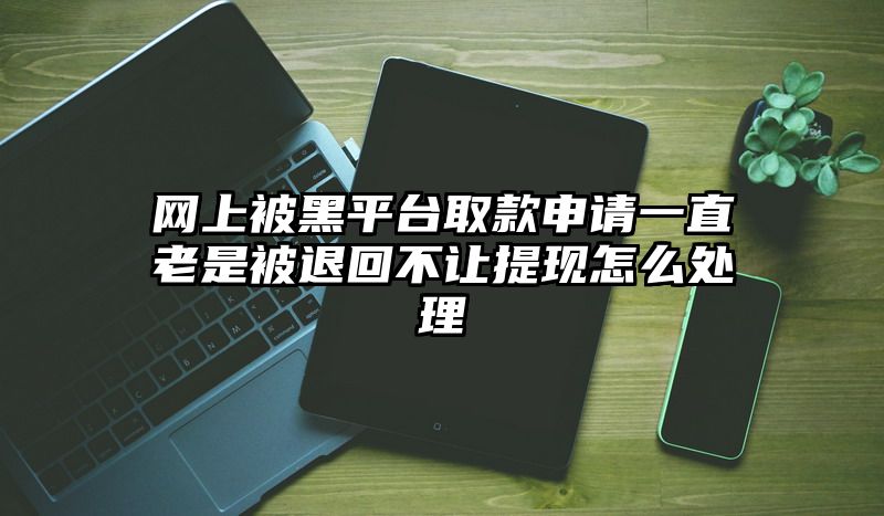 网上被黑平台取款申请一直老是被退回不让提现怎么处理