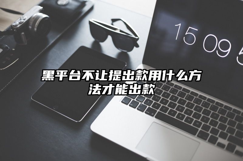 黑平台不让提出款用什么方法才能出款