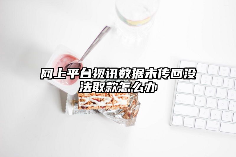 网上平台视讯数据未传回没法取款怎么办
