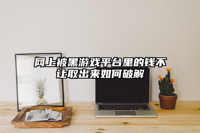 网上被黑游戏平台里的钱不让取出来如何破解