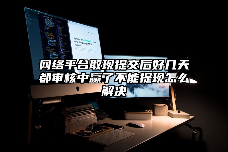 网络平台取现提交后好几天都审核中赢了不能提现怎么解决