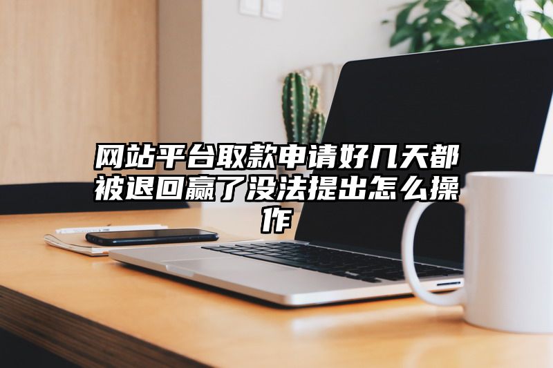 网站平台取款申请好几天都被退回赢了没法提出怎么操作