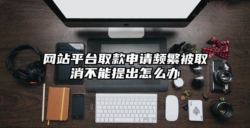 网站平台取款申请频繁被取消不能提出怎么办
