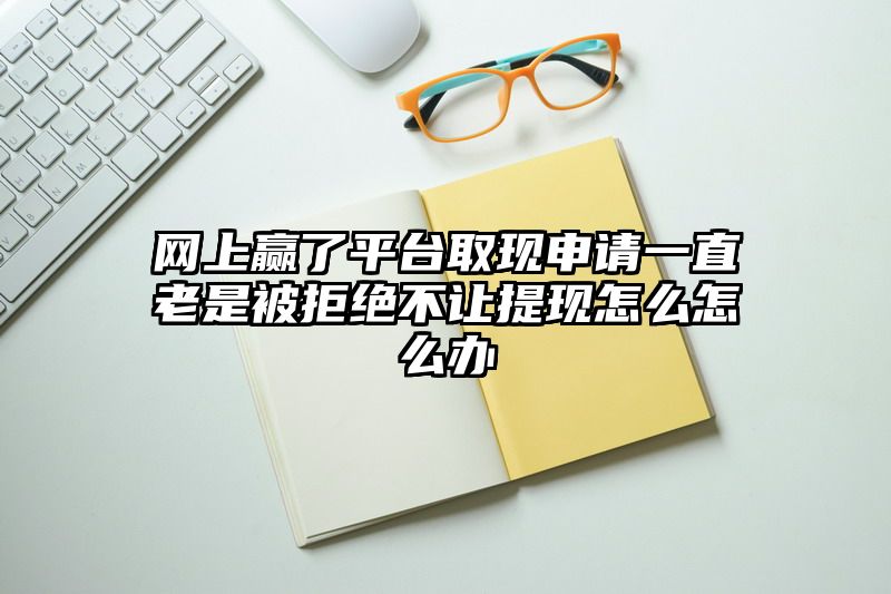 网上赢了平台取现申请一直老是被拒绝不让提现怎么怎么办