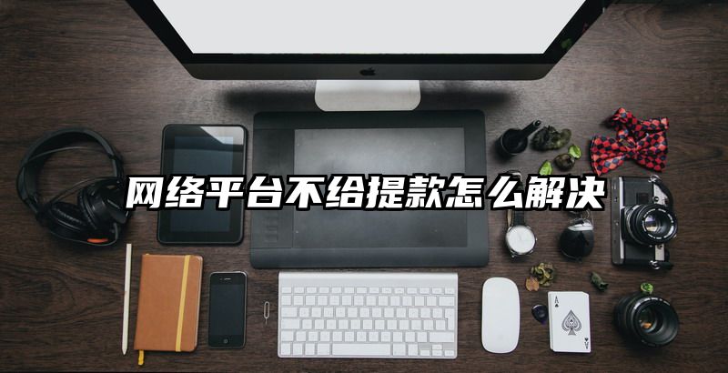 网络平台不给提款怎么解决