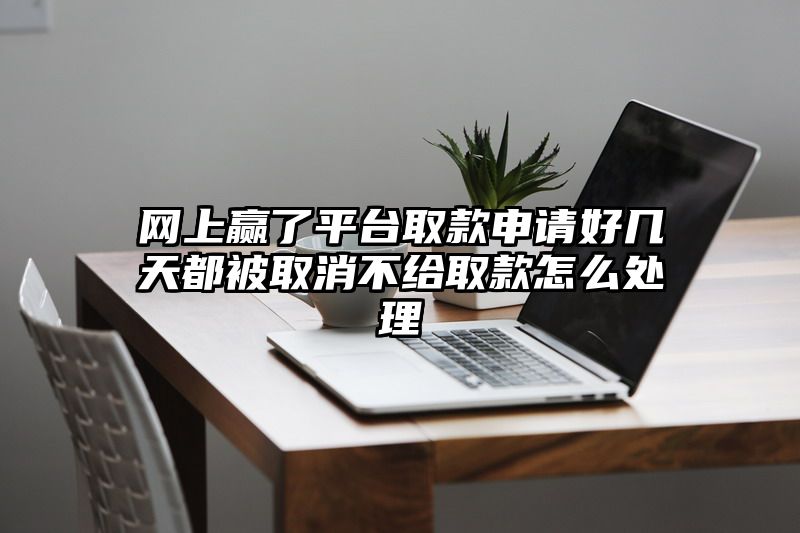 网上赢了平台取款申请好几天都被取消不给取款怎么处理