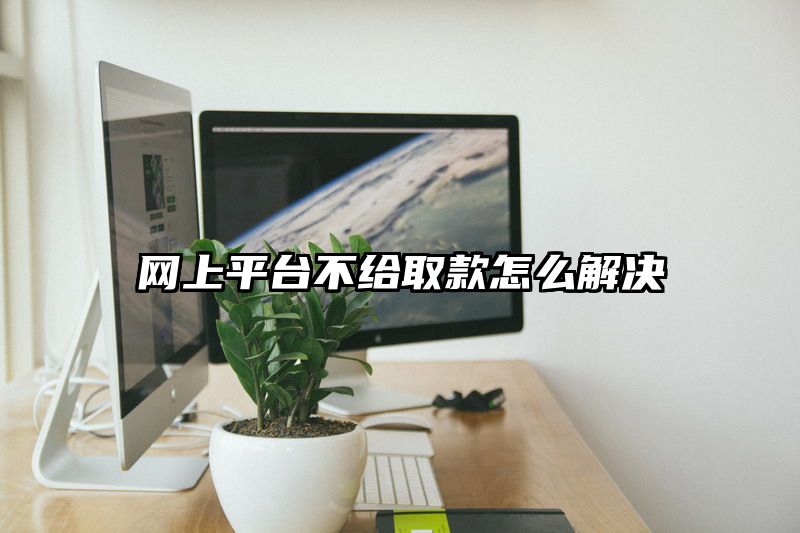 网上平台不给取款怎么解决