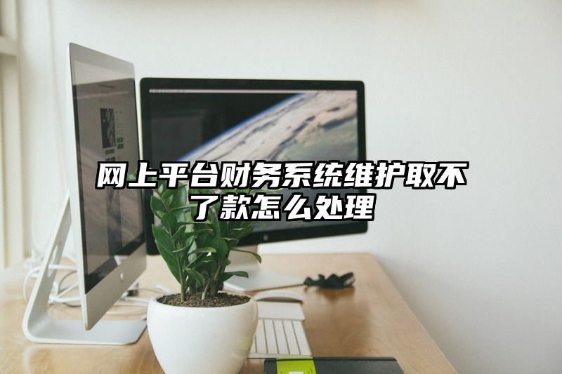 网上平台财务系统维护取不了款怎么处理