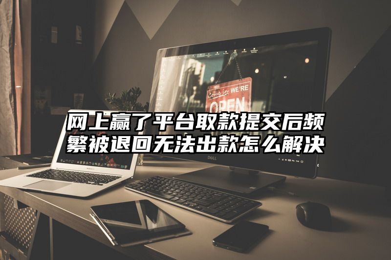 网上赢了平台取款提交后频繁被退回无法出款怎么解决