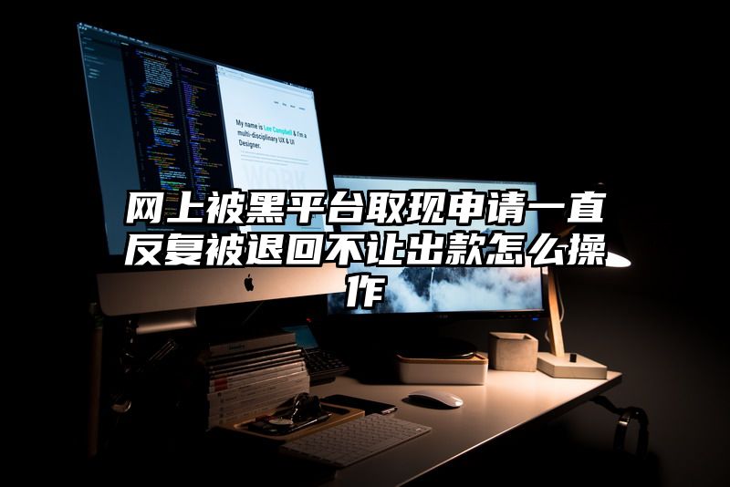 网上被黑平台取现申请一直反复被退回不让出款怎么操作