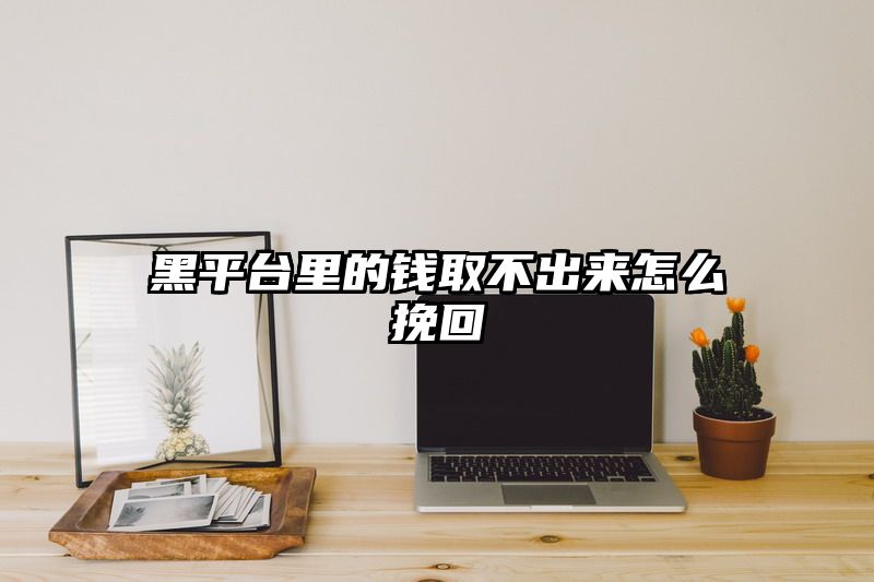 黑平台里的钱取不出来怎么挽回