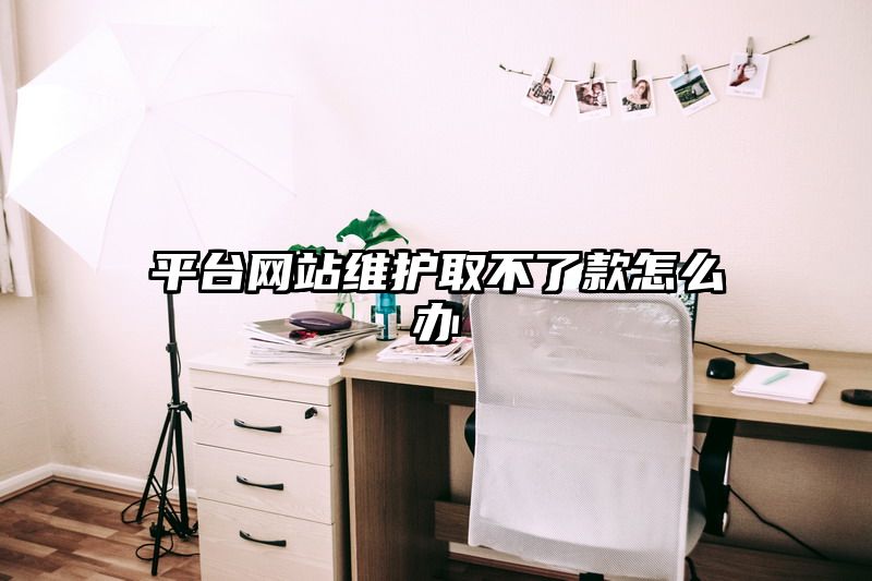 平台网站维护取不了款怎么办