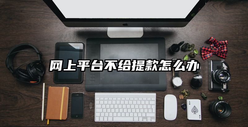 网上平台不给提款怎么办