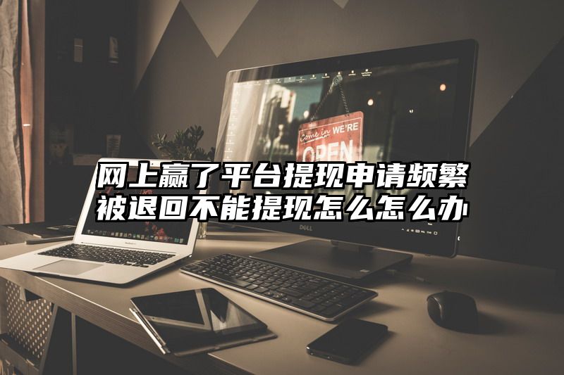 网上赢了平台提现申请频繁被退回不能提现怎么怎么办