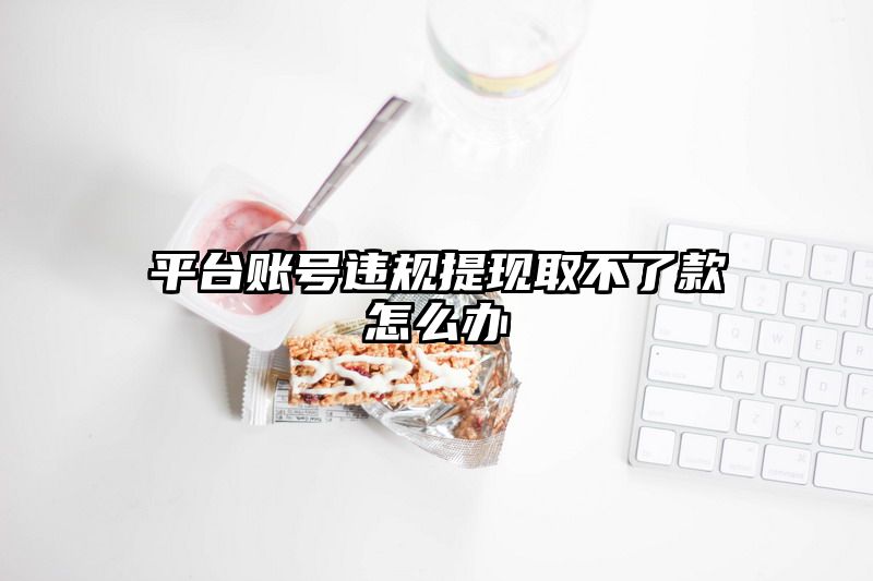 平台账号违规提现取不了款怎么办