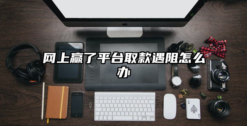 网上赢了平台取款遇阻怎么办
