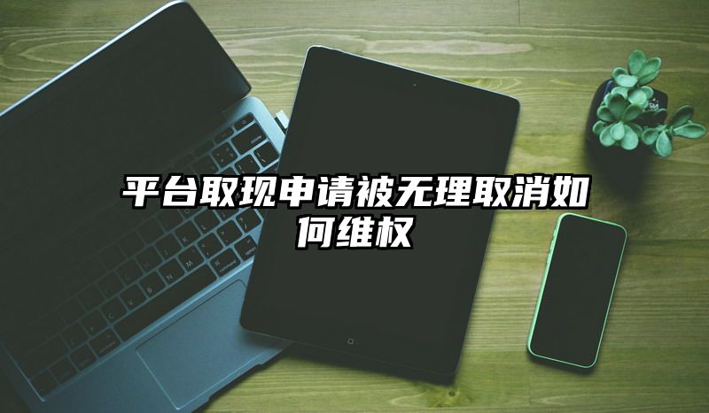 平台取现申请被无理取消如何维权