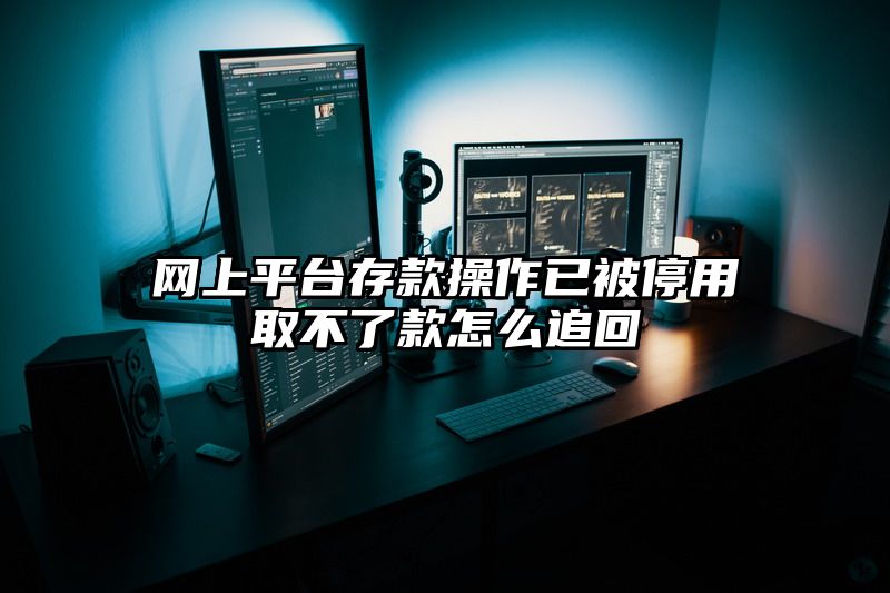 网上平台存款操作已被停用取不了款怎么追回