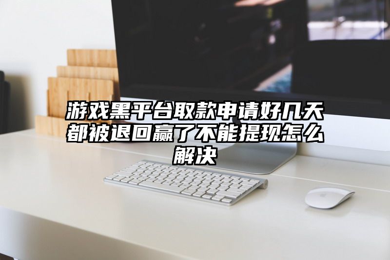 游戏黑平台取款申请好几天都被退回赢了不能提现怎么解决