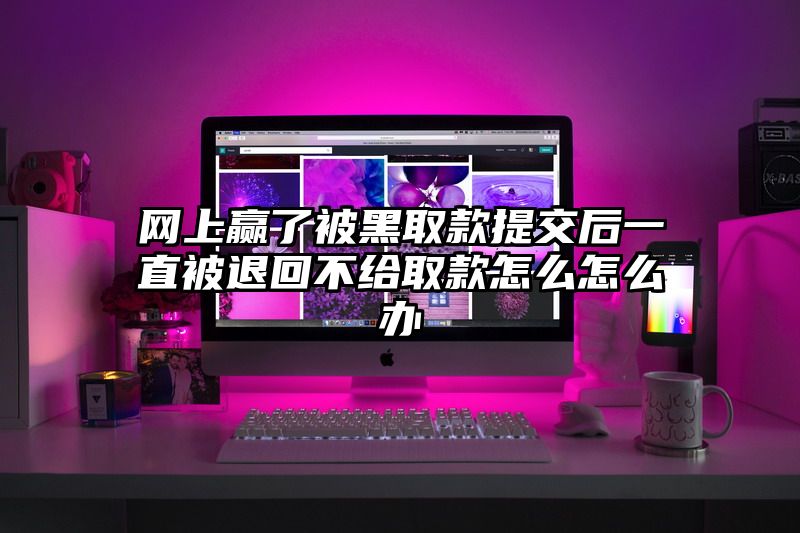 网上赢了被黑取款提交后一直被退回不给取款怎么怎么办