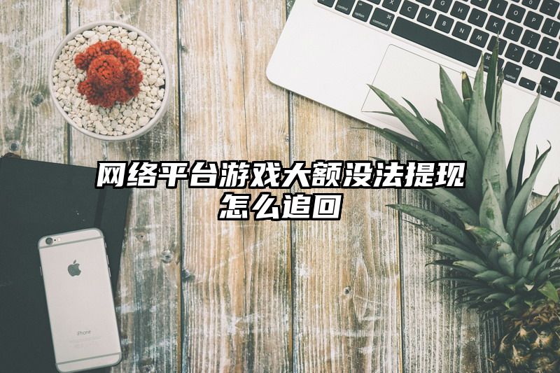 网络平台游戏大额没法提现怎么追回