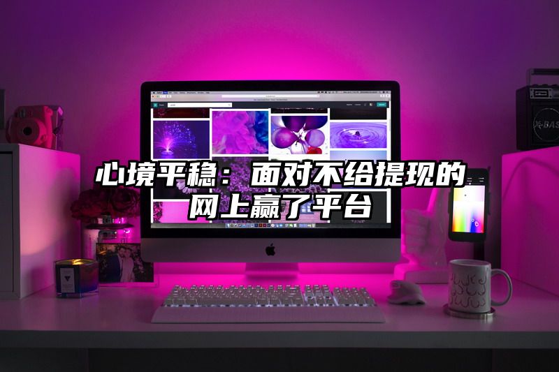 心境平稳：面对不给提现的网上赢了平台