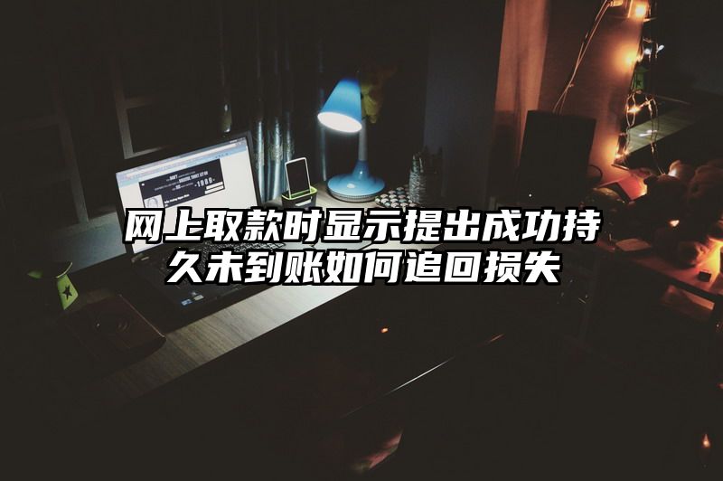 网上取款时显示提出成功持久未到账如何追回损失