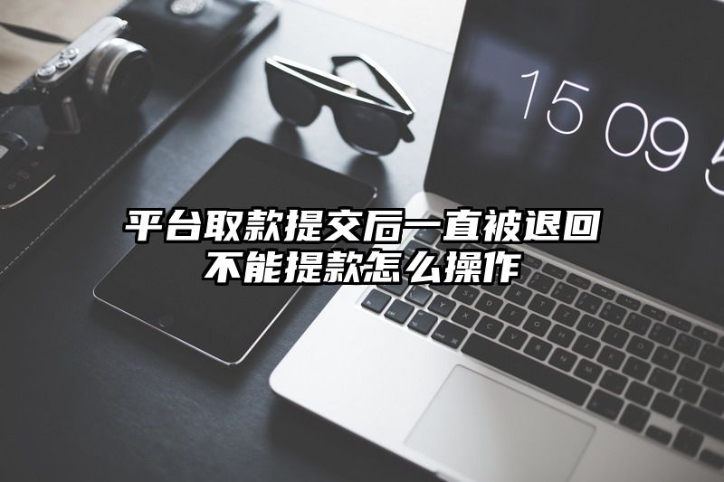 平台取款提交后一直被退回不能提款怎么操作