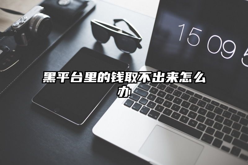 黑平台里的钱取不出来怎么办