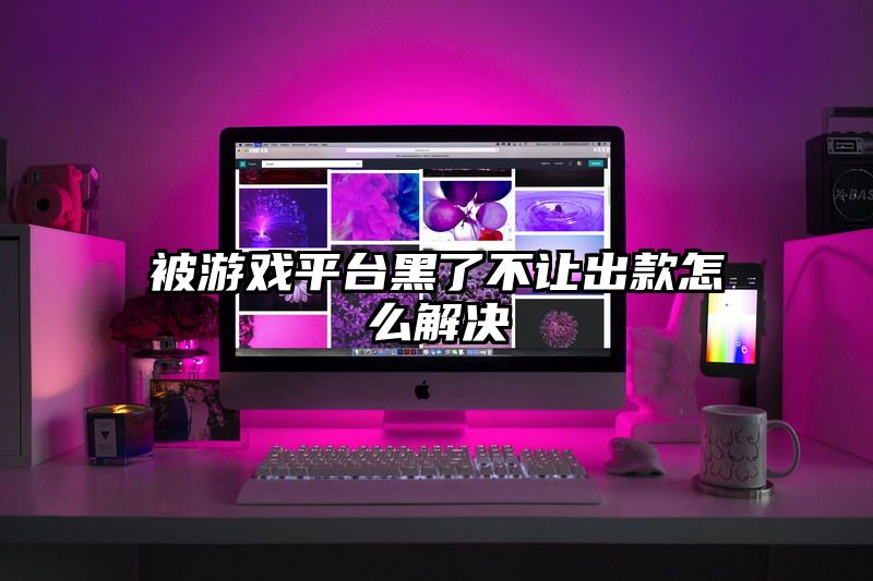 被游戏平台黑了不让出款怎么解决