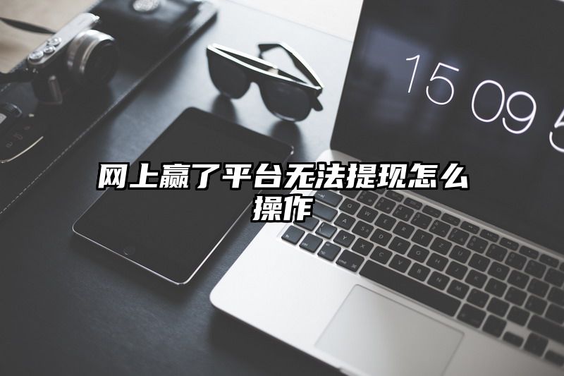 网上赢了平台无法提现怎么操作