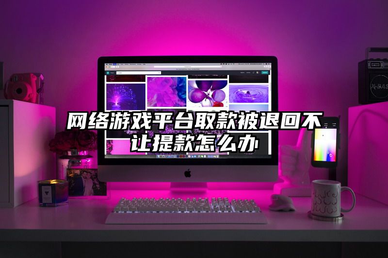 网络游戏平台取款被退回不让提款怎么办