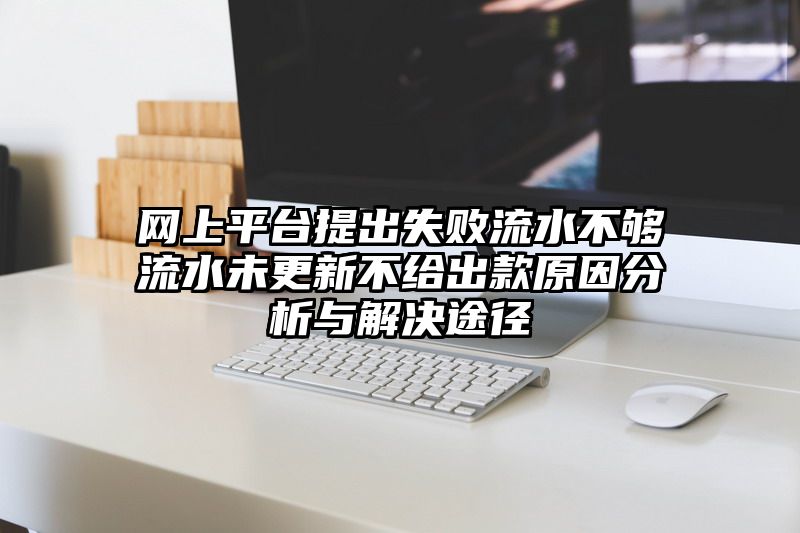 网上平台提出失败流水不够流水未更新不给出款原因分析与解决途径