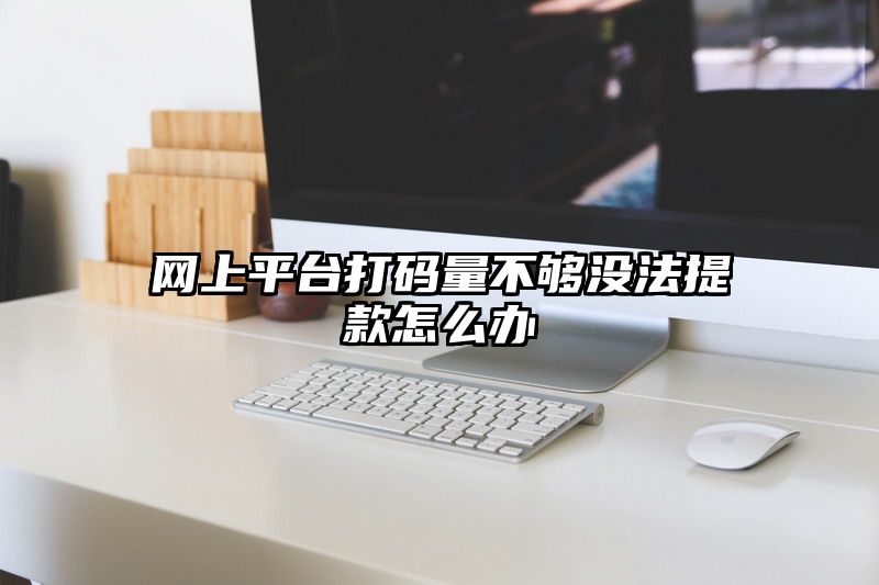 网上平台打码量不够没法提款怎么办