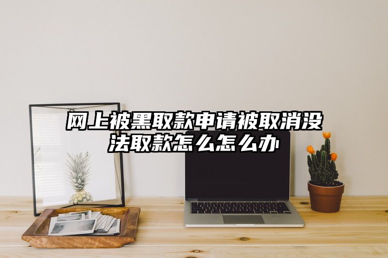 网上被黑取款申请被取消没法取款怎么怎么办