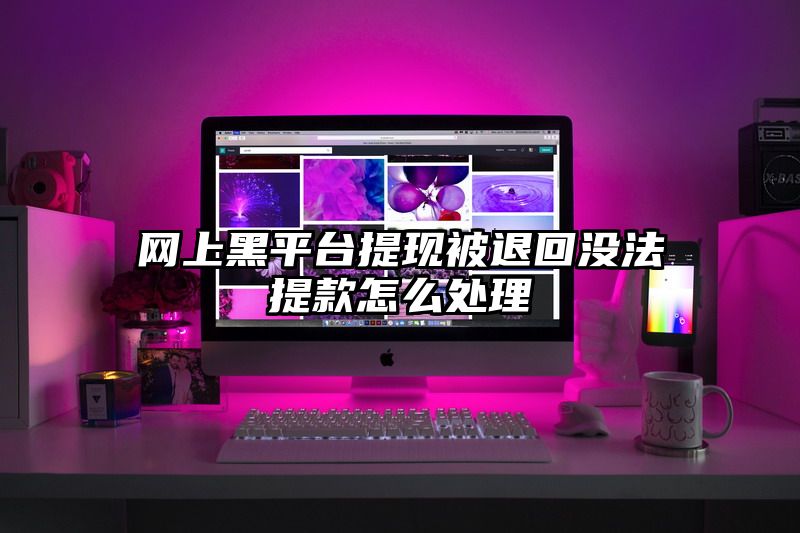 网上黑平台提现被退回没法提款怎么处理