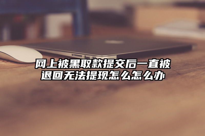 网上被黑取款提交后一直被退回无法提现怎么怎么办