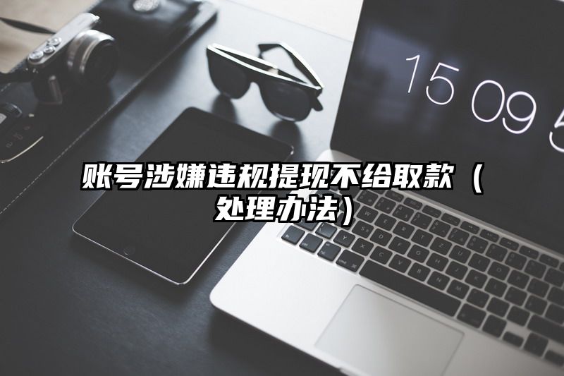 账号涉嫌违规提现不给取款（处理办法）