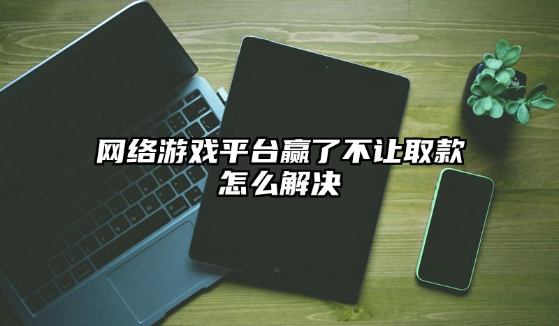 网络游戏平台赢了不让取款怎么解决
