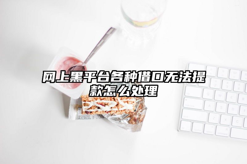 网上黑平台各种借口无法提款怎么处理