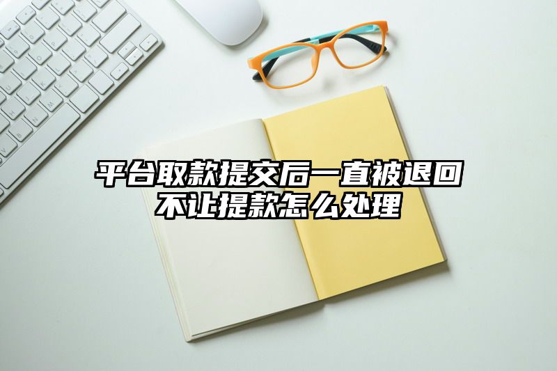 平台取款提交后一直被退回不让提款怎么处理