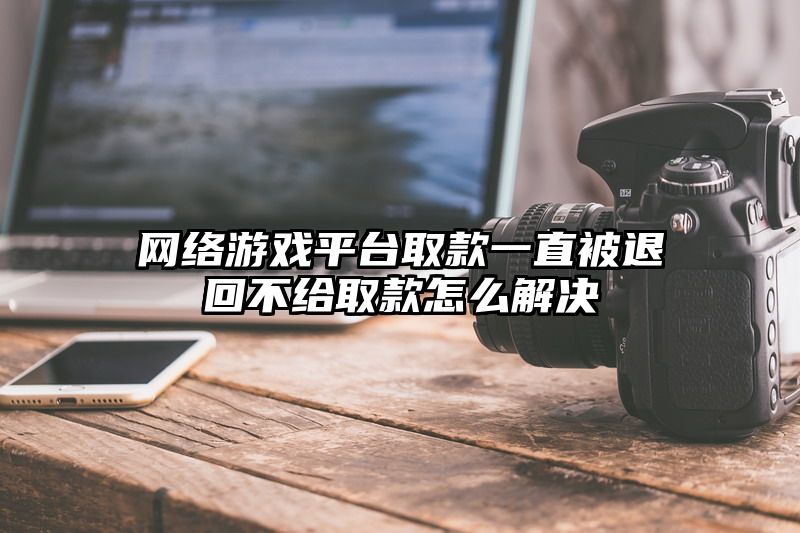 网络游戏平台取款一直被退回不给取款怎么解决