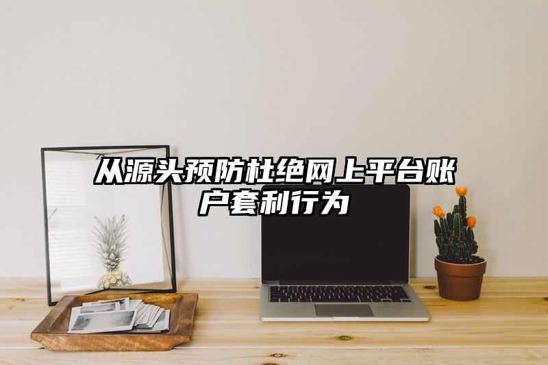从源头预防杜绝网上平台账户套利行为